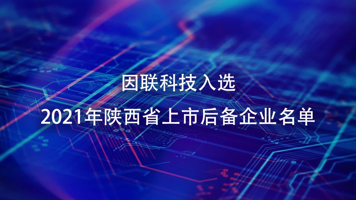 喜讯！因联科技进入2021年陕西省上市后备企业名单